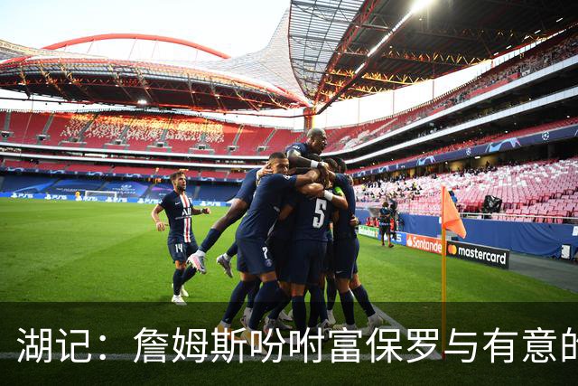湖记：詹姆斯吩咐富保罗与有意的球队沟通 未确定是否是最后一舞